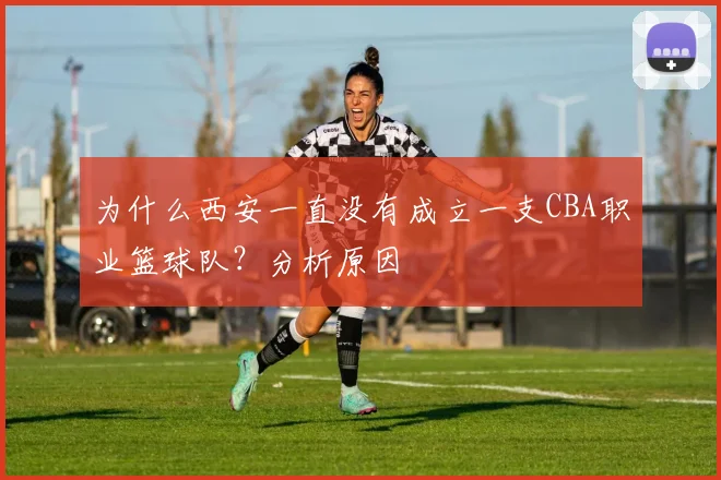 为什么西安一直没有成立一支CBA职业篮球队？分析原因