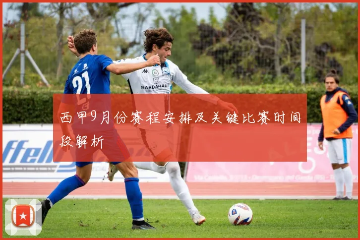 西甲9月份赛程安排及关键比赛时间段解析