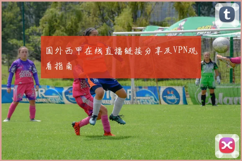 国外西甲在线直播链接分享及VPN观看指南