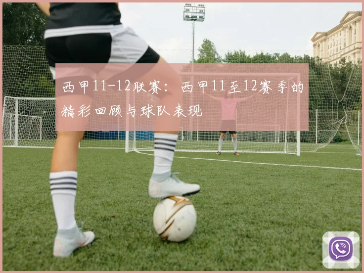 西甲11-12联赛：西甲11至12赛季的精彩回顾与球队表现