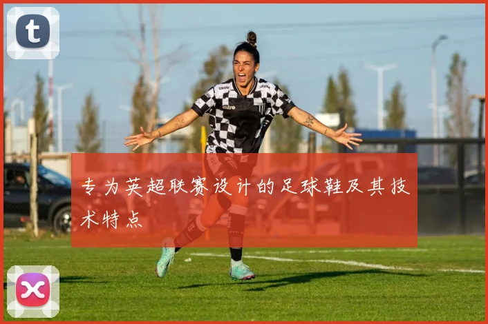 专为英超联赛设计的足球鞋及其技术特点