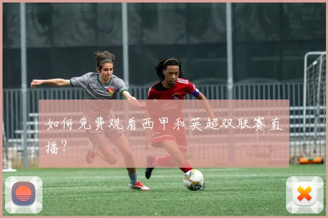 如何免费观看西甲和英超双联赛直播？