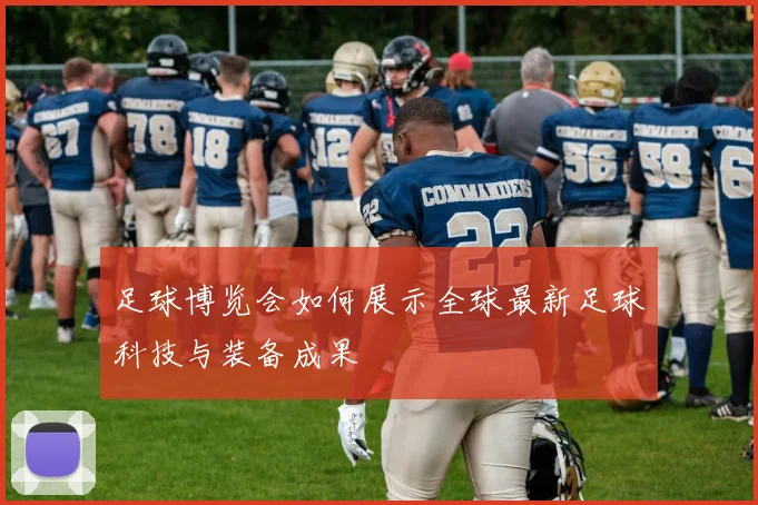 足球博览会如何展示全球最新足球科技与装备成果